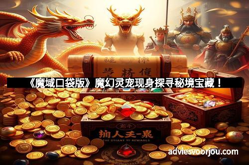 《魔域口袋版》魔幻灵宠现身探寻秘境宝藏!