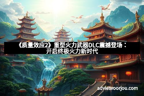 《质量效应2》重型火力武器DLC震撼登场:开启终极火力新时代